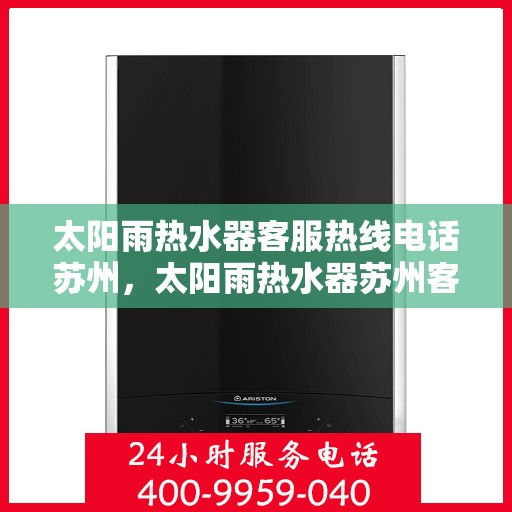 太阳雨热水器客服热线电话苏州，太阳雨热水器苏州客服热线电话全攻略