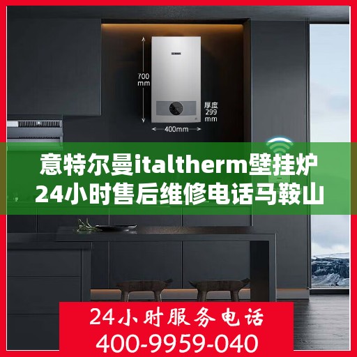 意特尔曼italtherm壁挂炉24小时售后维修电话马鞍山，意特尔曼italtherm壁挂炉马鞍山售后维修服务热线全天候响应，专业保障您的温暖生活！