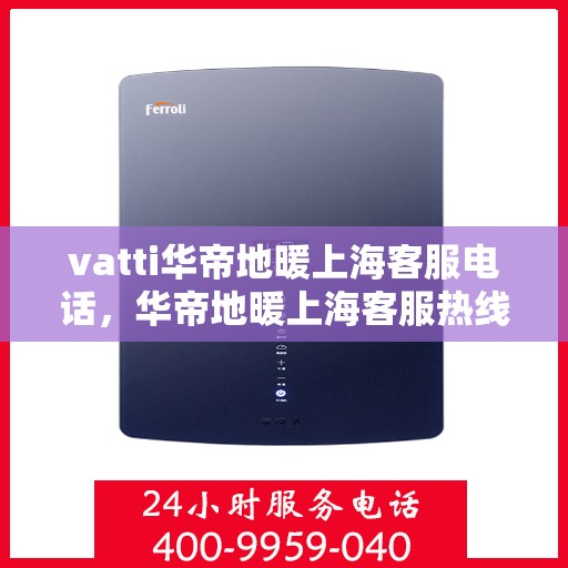 vatti华帝地暖上海客服电话，华帝地暖上海客服热线及售后服务电话详解