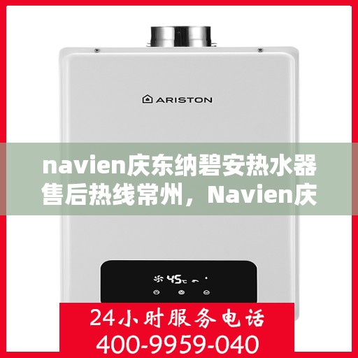 navien庆东纳碧安热水器售后热线常州，Navien庆东纳碧安热水器常州售后热线及服务一览