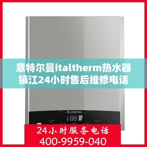 意特尔曼italtherm热水器镇江24小时售后维修电话，意特尔曼italtherm热水器镇江全天候售后维修服务热线