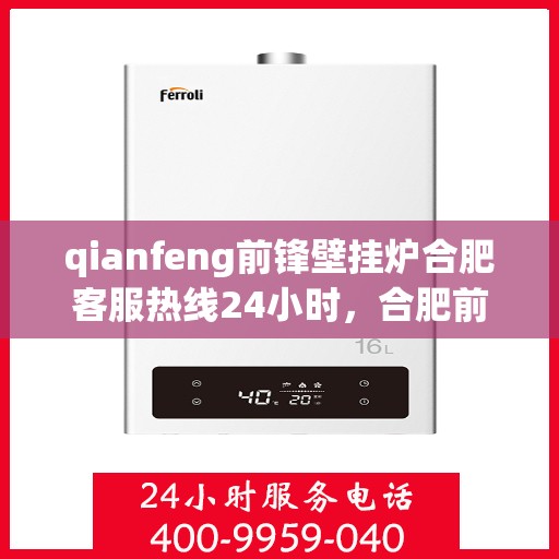 qianfeng前锋壁挂炉合肥客服热线24小时，合肥前锋壁挂炉全天候客服热线，专业解答，服务无忧