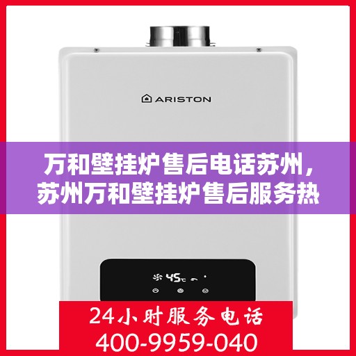 万和壁挂炉售后电话苏州，苏州万和壁挂炉售后服务热线电话公布
