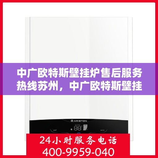 中广欧特斯壁挂炉售后服务热线苏州，中广欧特斯壁挂炉苏州售后服务热线全解析