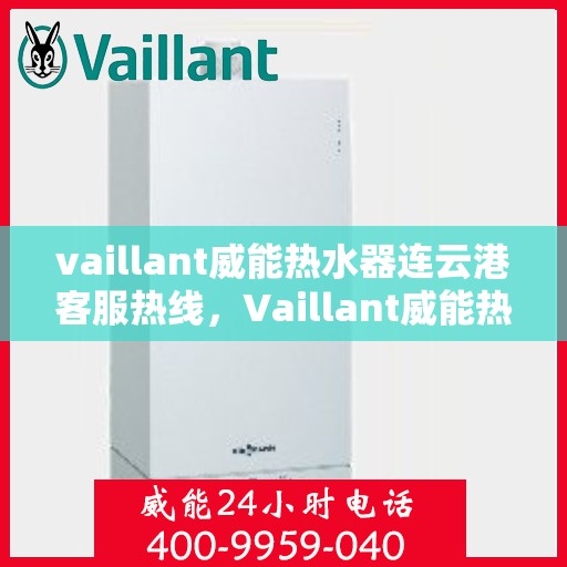 vaillant威能热水器连云港客服热线，Vaillant威能热水器连云港客服热线，专业解答，贴心服务