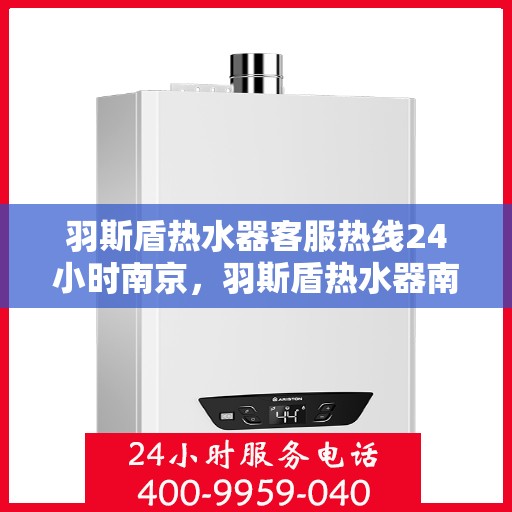 羽斯盾热水器客服热线24小时南京，羽斯盾热水器南京24小时客服热线全面服务