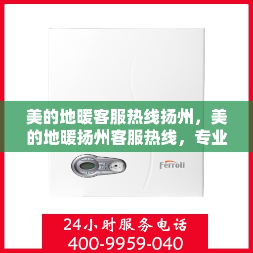 美的地暖客服热线扬州，美的地暖扬州客服热线，专业温暖您的冬季生活