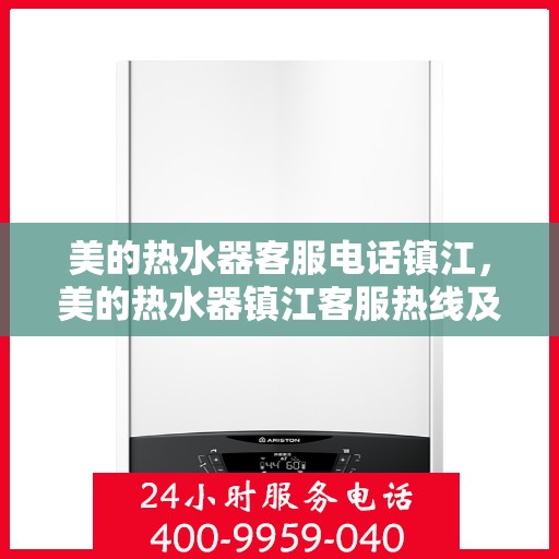 美的热水器客服电话镇江，美的热水器镇江客服热线及售后支持服务