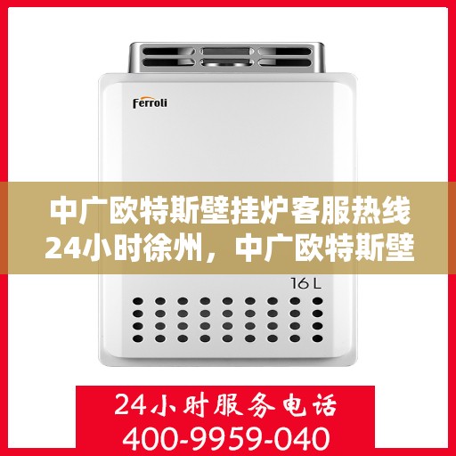 中广欧特斯壁挂炉客服热线24小时徐州，中广欧特斯壁挂炉徐州全天候客服热线，24小时温暖服务