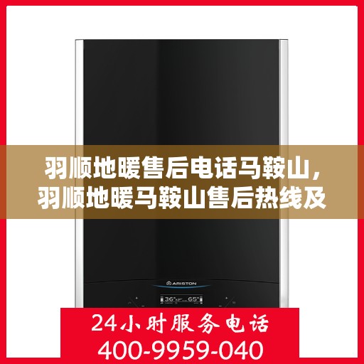 羽顺地暖售后电话马鞍山，羽顺地暖马鞍山售后热线及维修服务指南