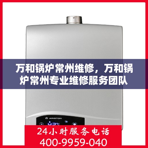 万和锅炉常州维修，万和锅炉常州专业维修服务团队