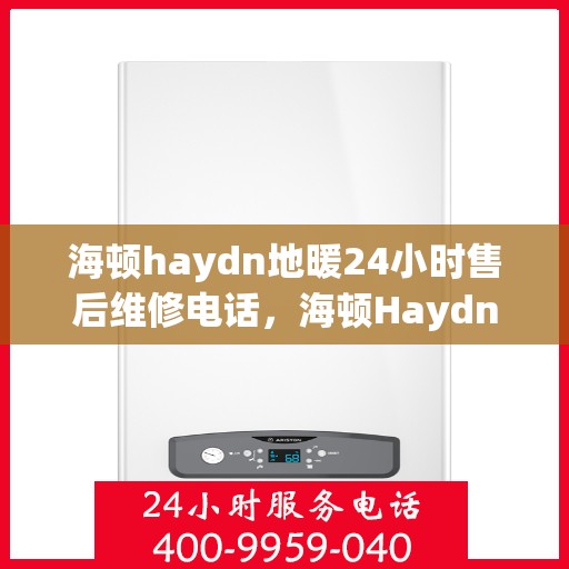 海顿haydn地暖24小时售后维修电话，海顿Haydn地暖全天候售后维修服务热线