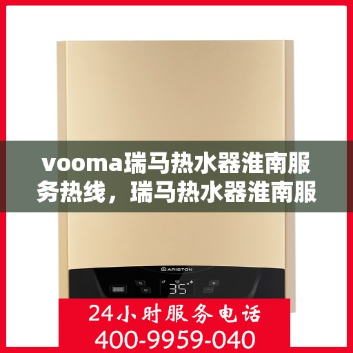 vooma瑞马热水器淮南服务热线，瑞马热水器淮南服务热线，专业品质，贴心服务