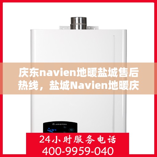 庆东navien地暖盐城售后热线，盐城Navien地暖庆东售后热线，专业维修与关怀服务
