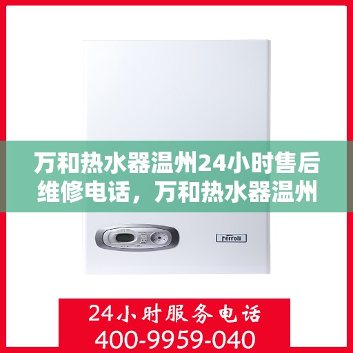 万和热水器温州24小时售后维修电话，万和热水器温州全天候售后维修服务热线公布！