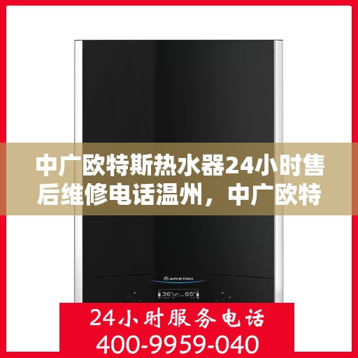 中广欧特斯热水器24小时售后维修电话温州，中广欧特斯热水器温州24小时售后维修服务热线