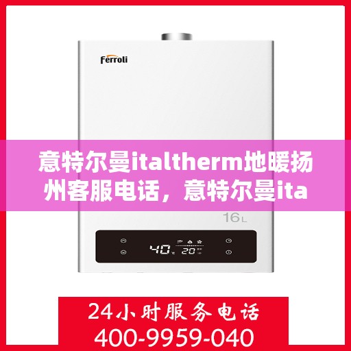 意特尔曼italtherm地暖扬州客服电话，意特尔曼italtherm地暖扬州客服热线及咨询联系方式