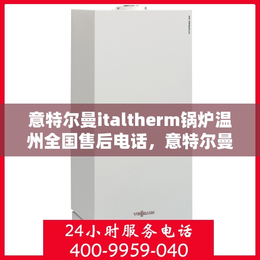 意特尔曼italtherm锅炉温州全国售后电话，意特尔曼italtherm锅炉温州售后服务热线电话公布