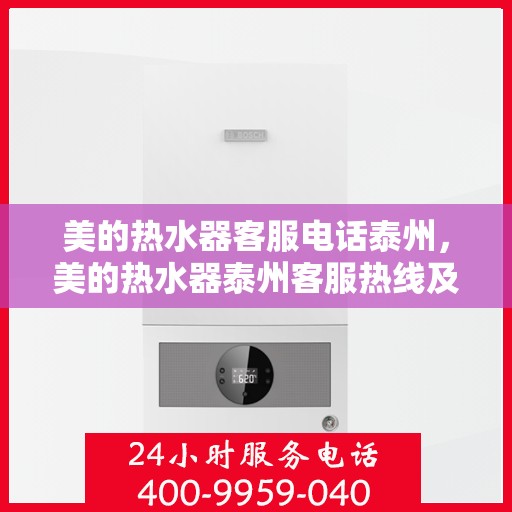 美的热水器客服电话泰州，美的热水器泰州客服热线及售后服务指南