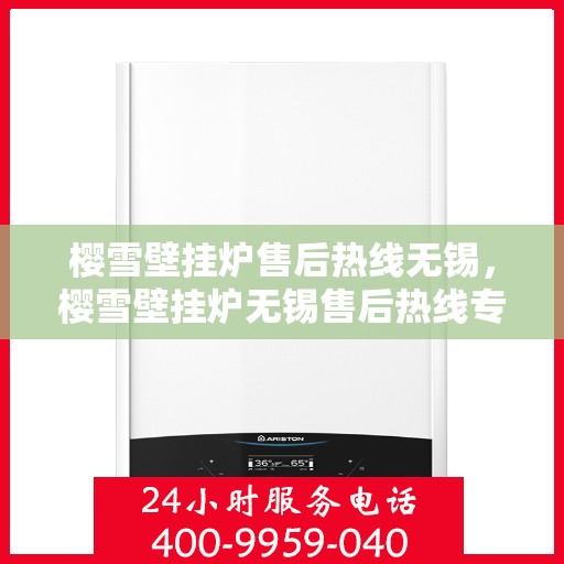 樱雪壁挂炉售后热线无锡，樱雪壁挂炉无锡售后热线专业服务，温暖您的生活