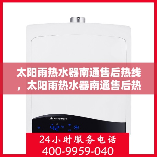 太阳雨热水器南通售后热线，太阳雨热水器南通售后热线，专业服务，贴心关怀