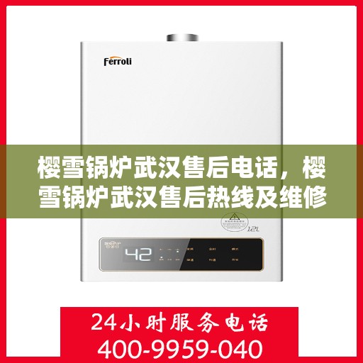 樱雪锅炉武汉售后电话，樱雪锅炉武汉售后热线及维修服务指南