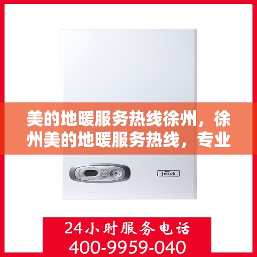 美的地暖服务热线徐州，徐州美的地暖服务热线，专业温暖您的冬季生活