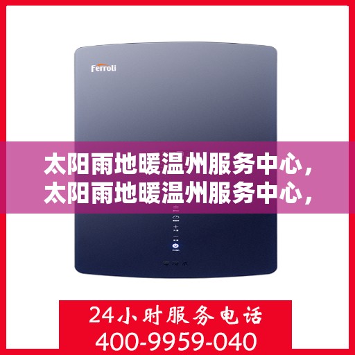太阳雨地暖温州服务中心，太阳雨地暖温州服务中心，专业温暖，细致服务