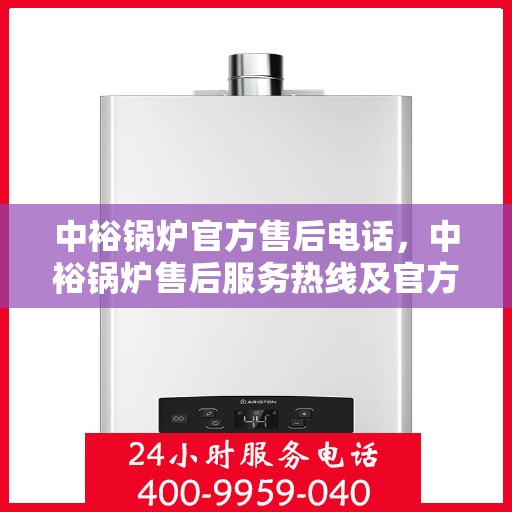 中裕锅炉官方售后电话，中裕锅炉售后服务热线及官方电话支持服务指南