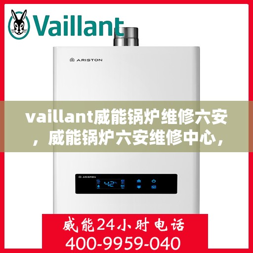 vaillant威能锅炉维修六安，威能锅炉六安维修中心，专业解决VAILLANT锅炉疑难杂症