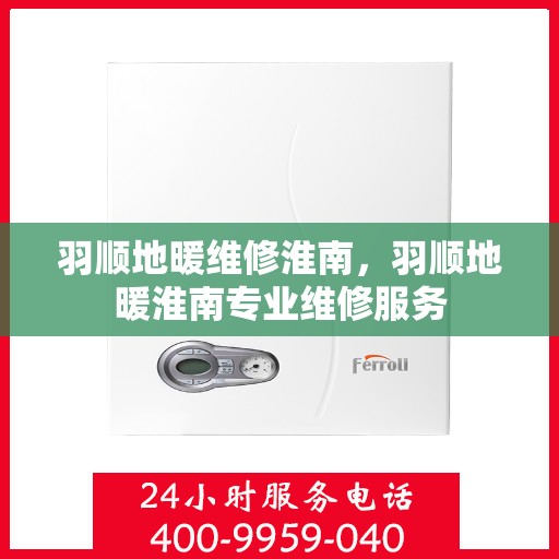 羽顺地暖维修淮南，羽顺地暖淮南专业维修服务