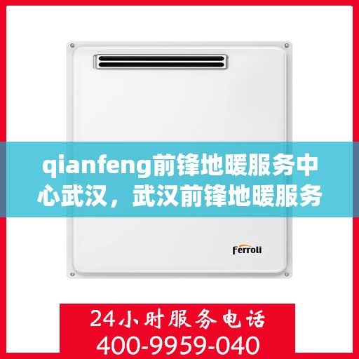 qianfeng前锋地暖服务中心武汉，武汉前锋地暖服务中心专业服务体验