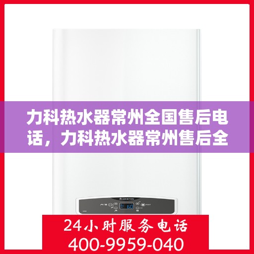 力科热水器常州全国售后电话，力科热水器常州售后全国服务热线公布