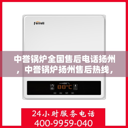 中誉锅炉全国售后电话扬州，中誉锅炉扬州售后热线，全国服务电话一览