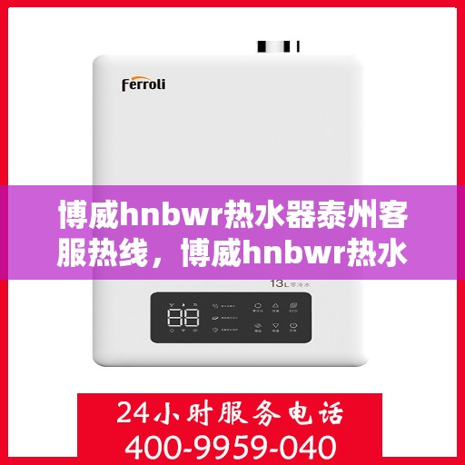 博威hnbwr热水器泰州客服热线，博威hnbwr热水器泰州客服热线，专业解答，贴心服务
