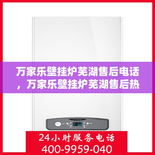 万家乐壁挂炉芜湖售后电话，万家乐壁挂炉芜湖售后热线，专业服务，贴心支持