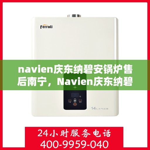 navien庆东纳碧安锅炉售后南宁，Navien庆东纳碧安锅炉南宁售后专业服务