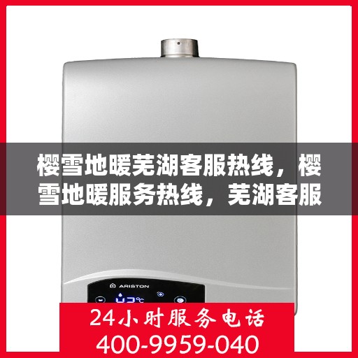 樱雪地暖芜湖客服热线，樱雪地暖服务热线，芜湖客服中心贴心解答您的疑问