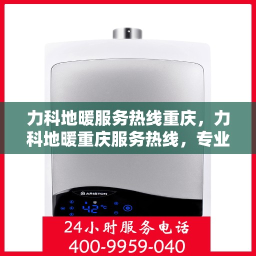 力科地暖服务热线重庆，力科地暖重庆服务热线，专业温暖您的生活