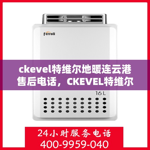 ckevel特维尔地暖连云港售后电话，CKEVEL特维尔地暖连云港售后服务热线及联系方式