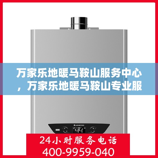 万家乐地暖马鞍山服务中心，万家乐地暖马鞍山专业服务中心