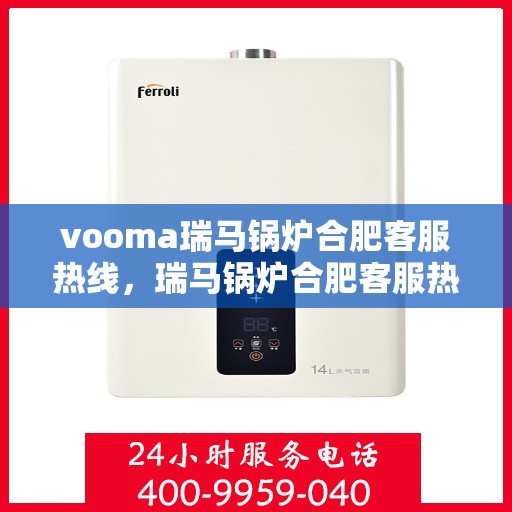 vooma瑞马锅炉合肥客服热线，瑞马锅炉合肥客服热线，专业支持与贴心服务