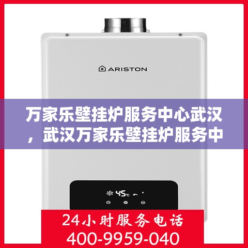 万家乐壁挂炉服务中心武汉，武汉万家乐壁挂炉服务中心，专业维修与保养一站式解决