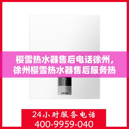 樱雪热水器售后电话徐州，徐州樱雪热水器售后服务热线及电话大全