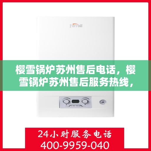 樱雪锅炉苏州售后电话，樱雪锅炉苏州售后服务热线，专业维修与咨询联系电话