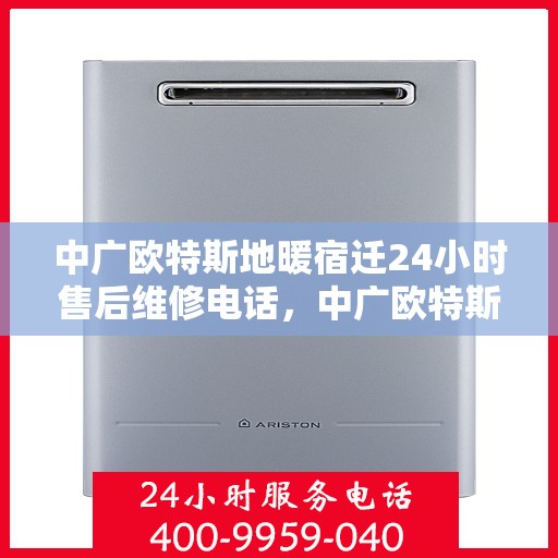 中广欧特斯地暖宿迁24小时售后维修电话，中广欧特斯地暖宿迁全天候售后维修服务热线