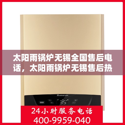 太阳雨锅炉无锡全国售后电话，太阳雨锅炉无锡售后热线，专业服务，全国售后电话一键解决！