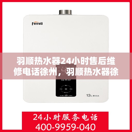 羽顺热水器24小时售后维修电话徐州，羽顺热水器徐州售后维修热线，全天候专业维修服务，24小时售后电话不打烊！
