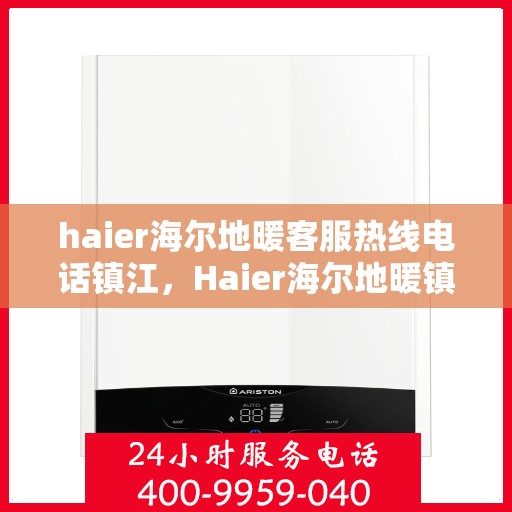 haier海尔地暖客服热线电话镇江，Haier海尔地暖镇江客服热线电话全解析