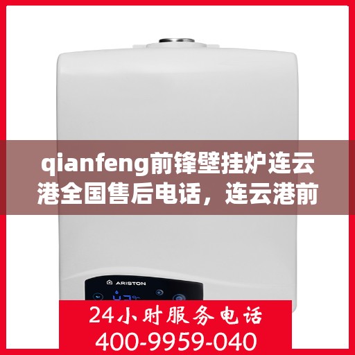 qianfeng前锋壁挂炉连云港全国售后电话，连云港前锋壁挂炉全国售后电话及维修服务指南